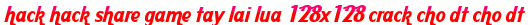 hack hack share game tay lai lua 128x128 crack cho dt cho dt moi